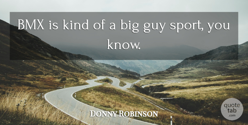 Donny Robinson Quote About Sports, Bmx, Guy: Bmx Is Kind Of A...