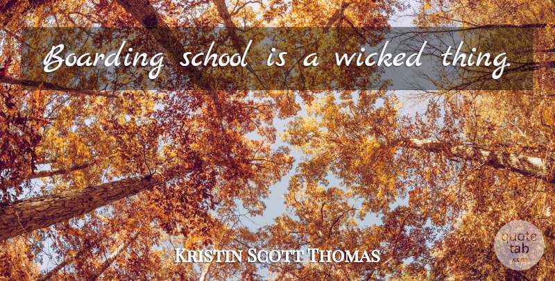 Kristin Scott Thomas Quote About School, Wicked, Wicked Things: Boarding School Is A Wicked...