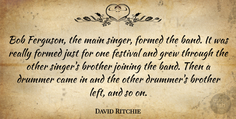 David Ritchie Quote About Bob, Brother, Came, Drummer, Festival: Bob Ferguson The Main Singer...
