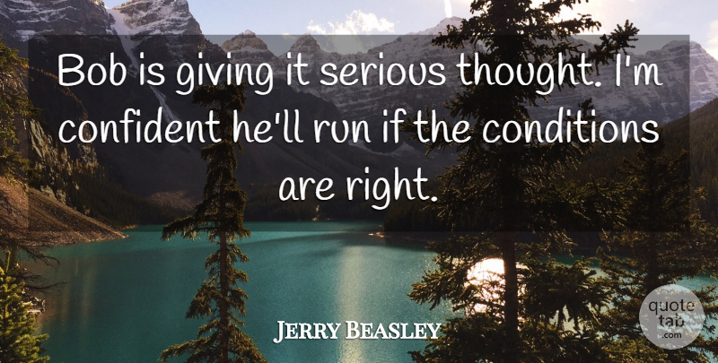 Jerry Beasley Quote About Bob, Conditions, Confident, Giving, Run: Bob Is Giving It Serious...