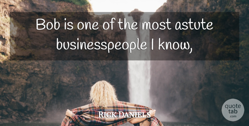 Rick Daniels Quote About Astute, Bob: Bob Is One Of The...