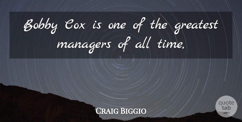 Craig Biggio Quote About Bobby, Cox, Greatest, Managers: Bobby Cox Is One Of...