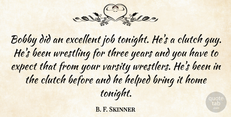 B. F. Skinner Quote About Bobby, Bring, Clutch, Excellent, Expect: Bobby Did An Excellent Job...