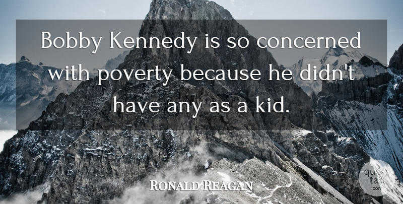 Ronald Reagan Quote About Kids, Poverty, Bobby Kennedy: Bobby Kennedy Is So Concerned...