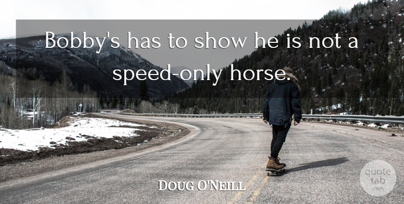 Doug O'Neill Quote About Horses: Bobbys Has To Show He...