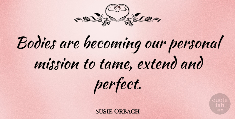 Susie Orbach Quote About Perfect, Becoming, Body: Bodies Are Becoming Our Personal...