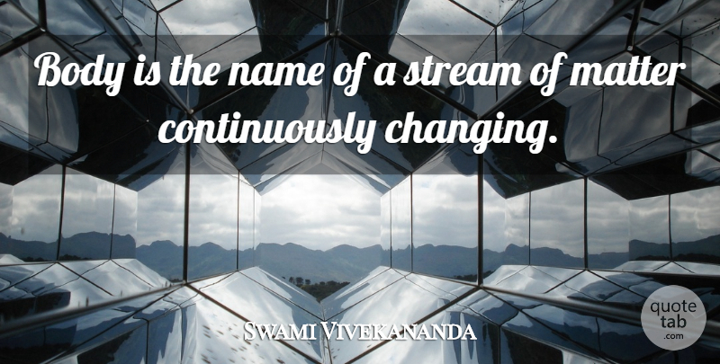 Swami Vivekananda Quote About Names, Matter, Body: Body Is The Name Of...