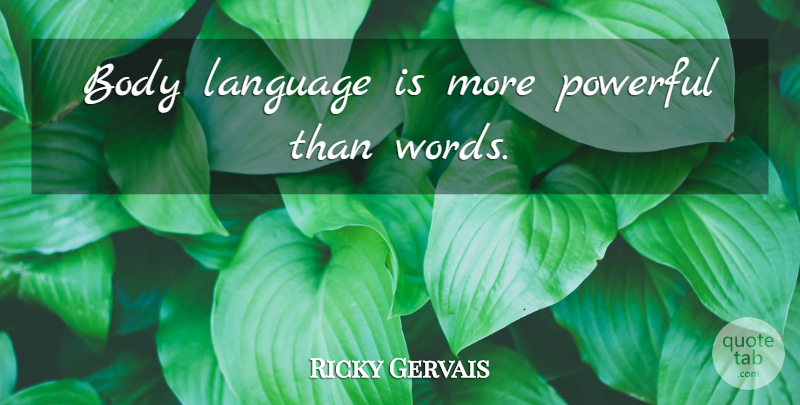 Ricky Gervais Quote About Powerful, Body, Language: Body Language Is More Powerful...