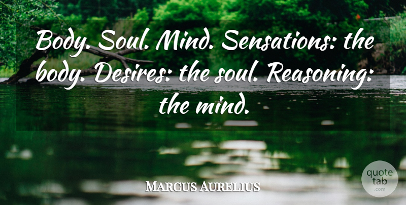 Marcus Aurelius Quote About Soul, Mind, Desire: Body Soul Mind Sensations The...