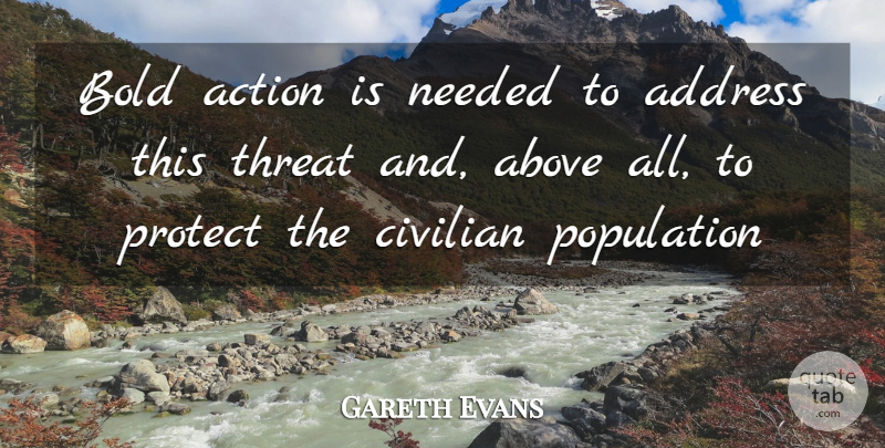 Gareth Evans Quote About Above, Action, Address, Bold, Civilian: Bold Action Is Needed To...