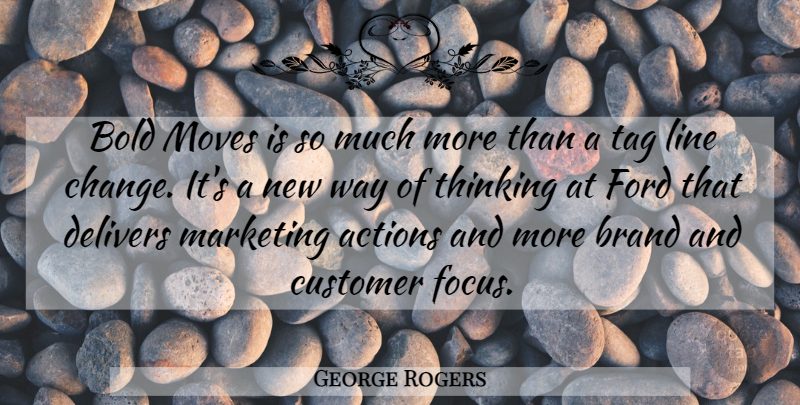 George Rogers Quote About Actions, Bold, Brand, Customer, Ford: Bold Moves Is So Much...