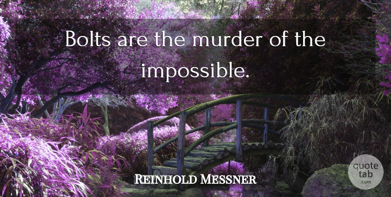 Reinhold Messner Quote About Climbing, Impossible, Murder: Bolts Are The Murder Of...