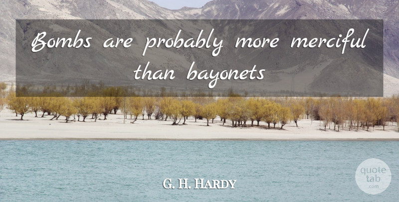 G. H. Hardy Quote About Bombs, Bayonets, Merciful: Bombs Are Probably More Merciful...