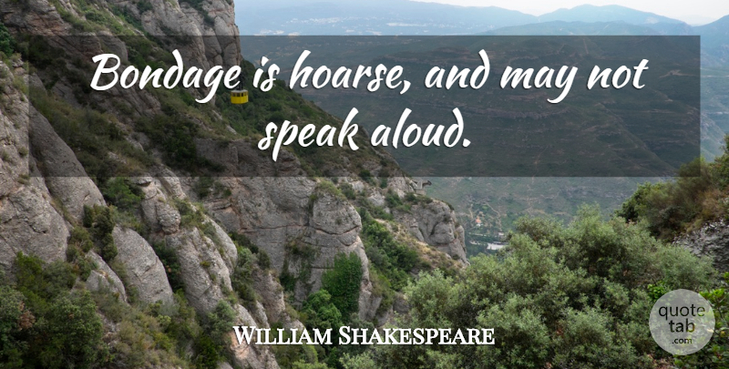 William Shakespeare Quote About May, Speak, Bondage: Bondage Is Hoarse And May...