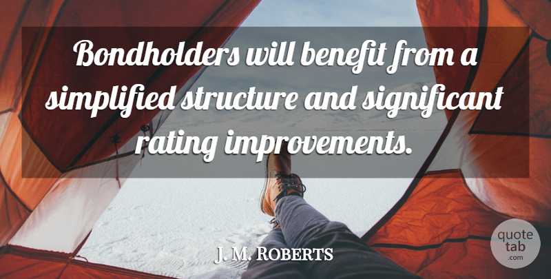J. M. Roberts Quote About Benefit, Rating, Simplified, Structure: Bondholders Will Benefit From A...