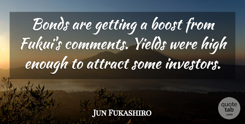 Jun Fukashiro Quote About Attract, Bonds, Boost, High, Yields: Bonds Are Getting A Boost...