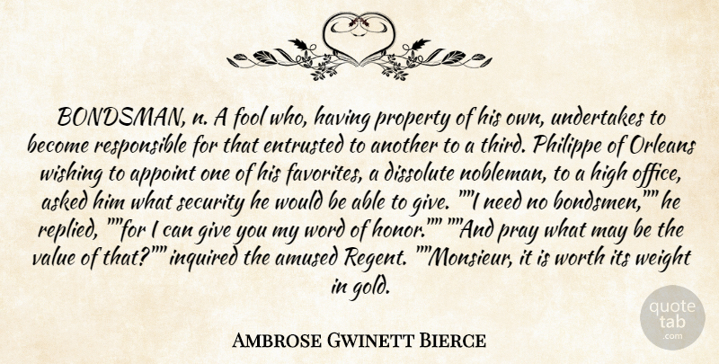 Ambrose Gwinett Bierce Quote About Amused, Asked, Entrusted, Fool, Fools And Foolishness: Bondsman N A Fool Who...