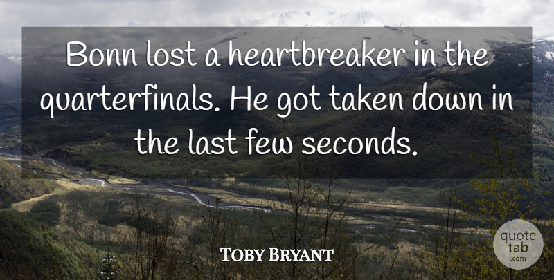 Toby Bryant Quote About Few, Last, Lost, Taken: Bonn Lost A Heartbreaker In...