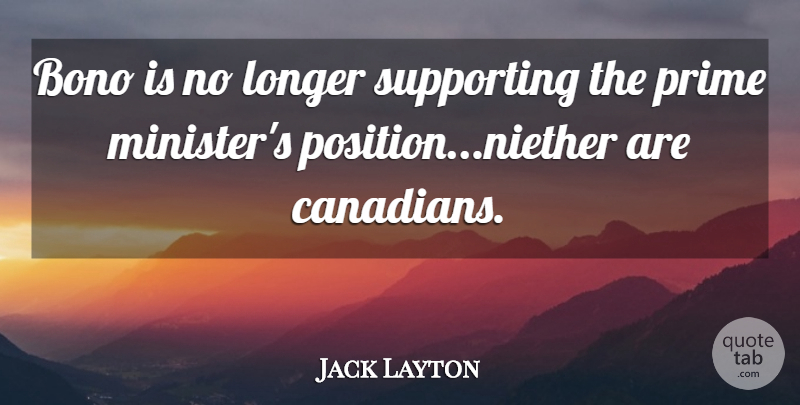 Jack Layton Quote About Longer, Prime, Supporting: Bono Is No Longer Supporting...