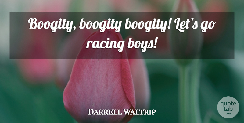 Darrell Waltrip Quote About Boys, Racing: Boogity Boogity Boogity Lets Go...