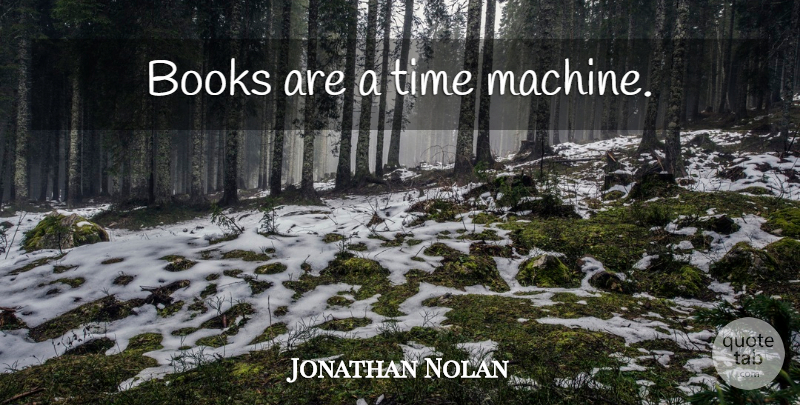 Jonathan Nolan Quote About Book, Machines, Time Machine: Books Are A Time Machine...