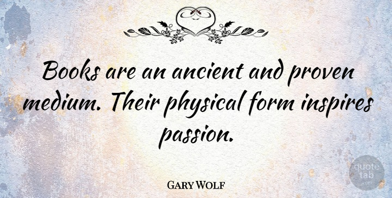 Gary Wolf Quote About Form, Inspires, Physical, Proven: Books Are An Ancient And...