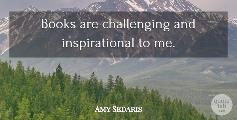 Amy Sedaris Quote About Book, Challenges: Books Are Challenging And Inspirational...