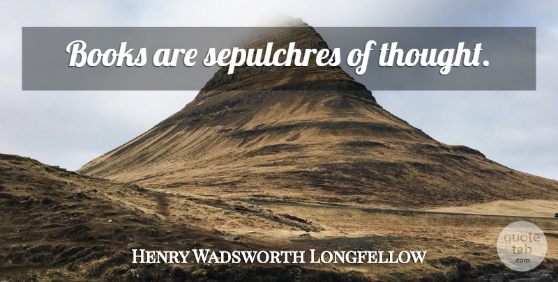 Henry Wadsworth Longfellow Quote About Book: Books Are Sepulchres Of Thought...