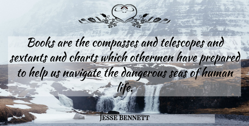 Jesse Bennett Quote About Books, Charts, Dangerous, Help, Human: Books Are The Compasses And...