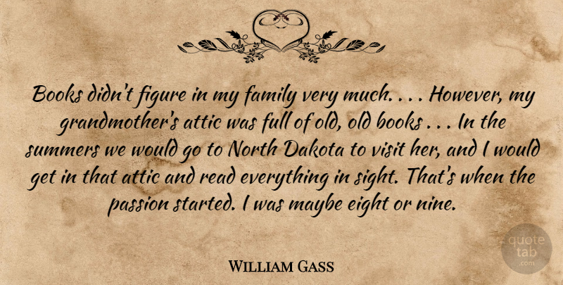 William Gass Quote About Attic, Books, Dakota, Eight, Family: Books Didnt Figure In My...