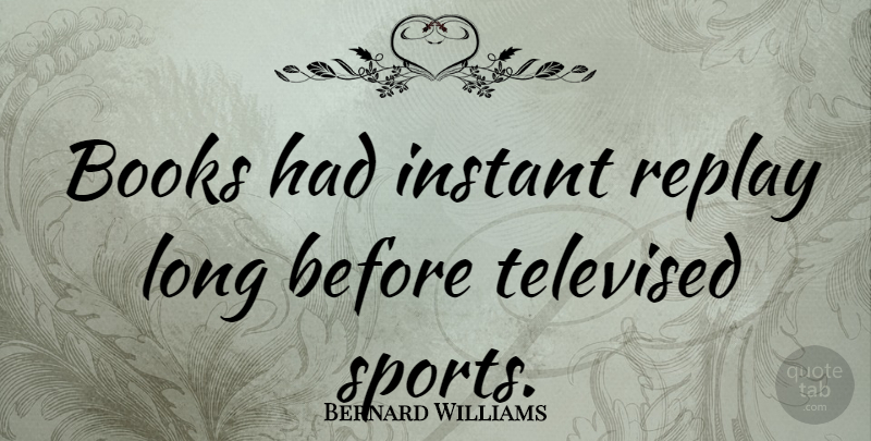 Bernard Williams Quote About Sports, Book, Reading: Books Had Instant Replay Long...