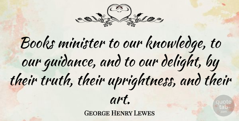 George Henry Lewes Quote About Art, Book, Delight: Books Minister To Our Knowledge...