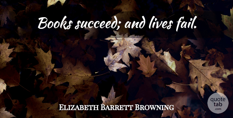 Elizabeth Barrett Browning Quote About Book, Reading, Succeed: Books Succeed And Lives Fail...