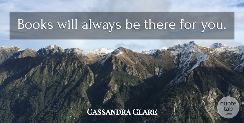Cassandra Clare Quote About Book: Books Will Always Be There...