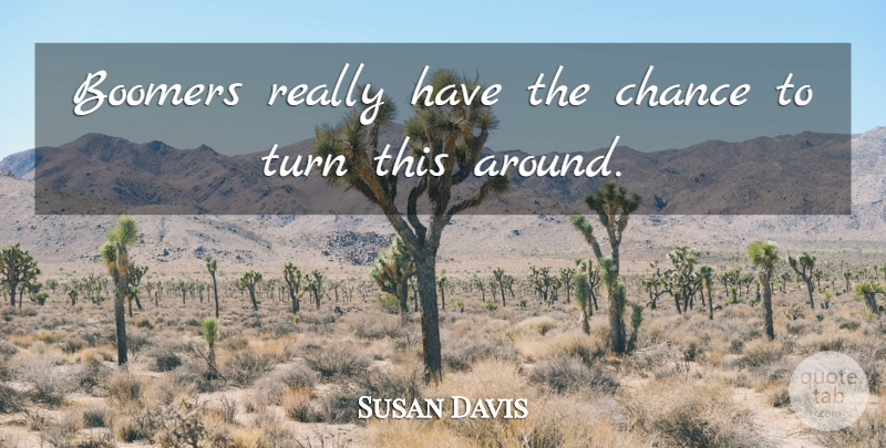 Susan Davis Quote About Boomers, Chance, Turn: Boomers Really Have The Chance...