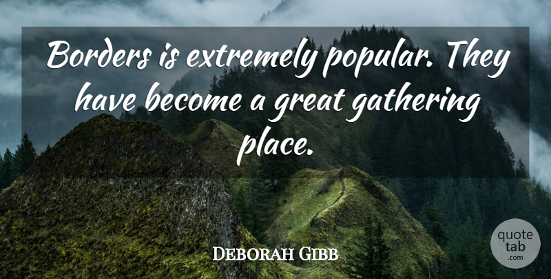 Deborah Gibb Quote About Borders, Extremely, Gathering, Great: Borders Is Extremely Popular They...