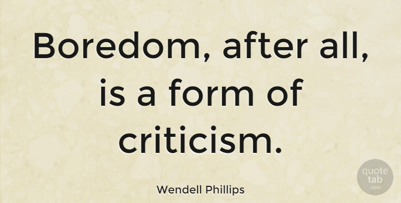 Wendell Phillips Quote About Boredom, Criticism, Form: Boredom After All Is A...