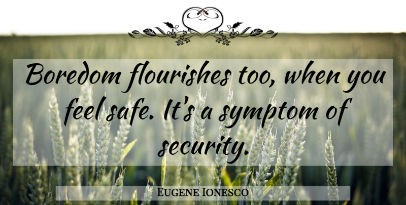Eugene Ionesco Quote About Boredom, Safe, Symptoms: Boredom Flourishes Too When You...