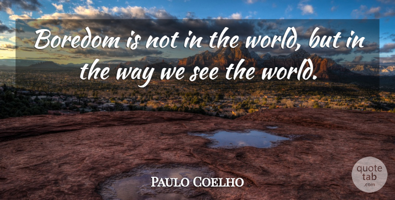 Paulo Coelho Quote About Boredom, World, Way: Boredom Is Not In The...