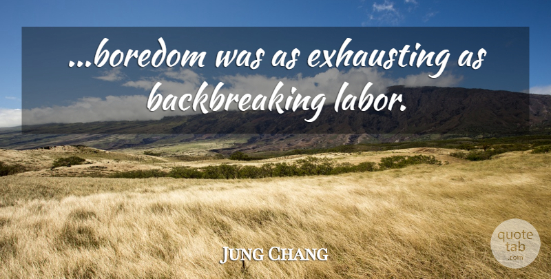 Jung Chang Quote About Boredom, Labor, Exhausting: Boredom Was As Exhausting As...