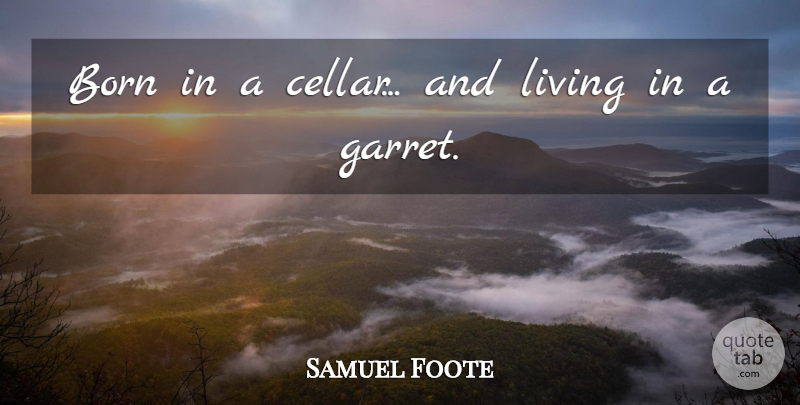 Samuel Foote Quote About Life, Ancestry, Born: Born In A Cellar And...