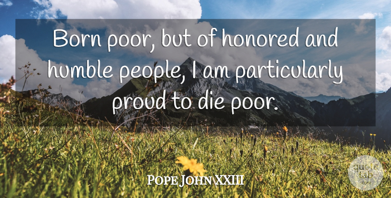 Pope John XXIII Quote About Humble, People, Proud: Born Poor But Of Honored...