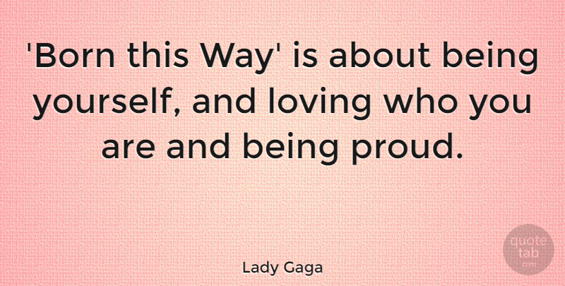 Lady Gaga Quote About Being Yourself, Proud, Way: Born This Way Is About...