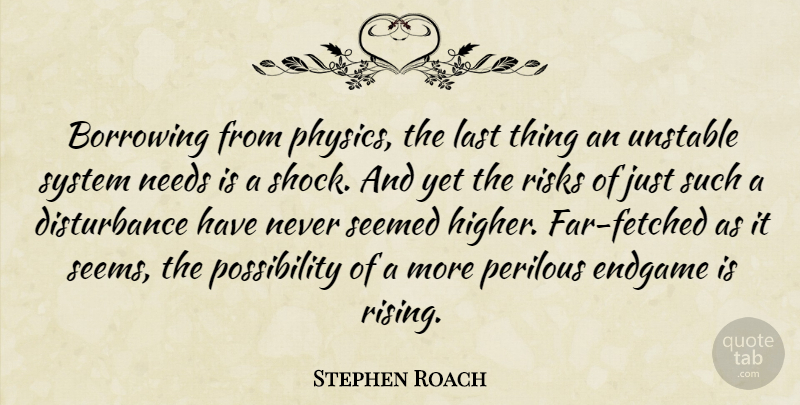 Stephen Roach Quote About Borrowing, Endgame, Last, Needs, Risks: Borrowing From Physics The Last...