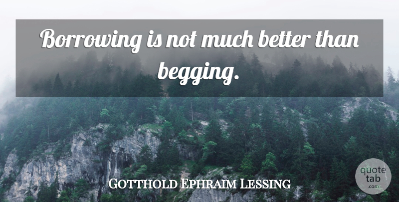 Gotthold Ephraim Lessing Quote About Begging You, Lending, Borrowing: Borrowing Is Not Much Better...