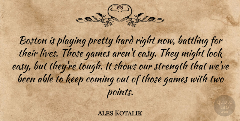 Ales Kotalik Quote About Battling, Boston, Coming, Games, Hard: Boston Is Playing Pretty Hard...