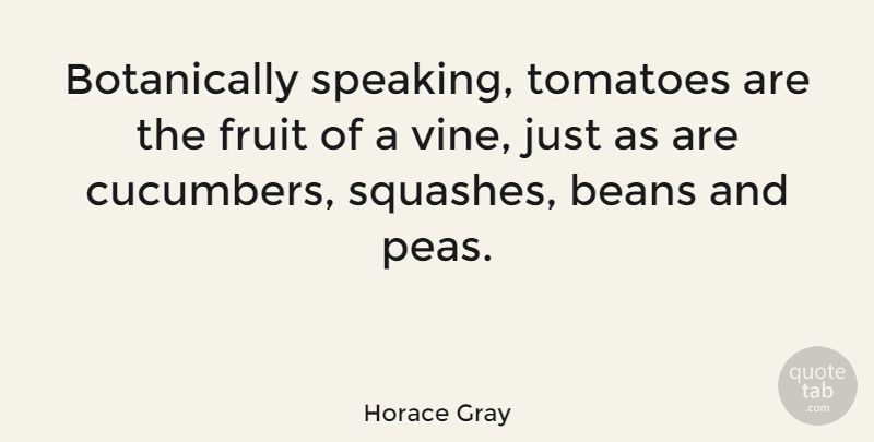Horace Gray Quote About Beans, Fruit, Tomatoes: Botanically Speaking Tomatoes Are The...