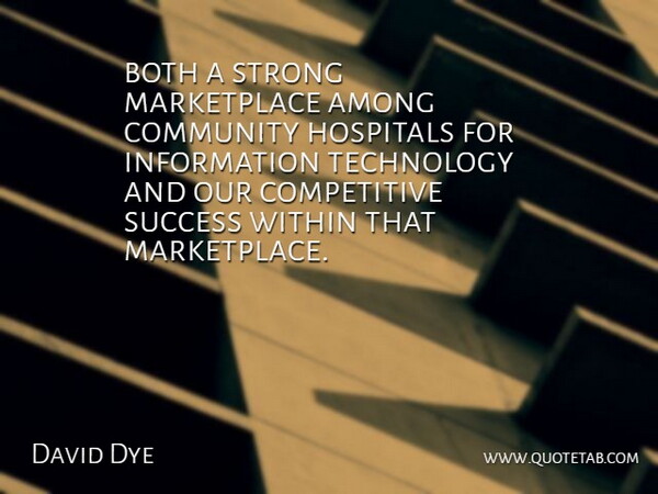 David Dye Quote About Among, Both, Community, Hospitals, Information: Both A Strong Marketplace Among...