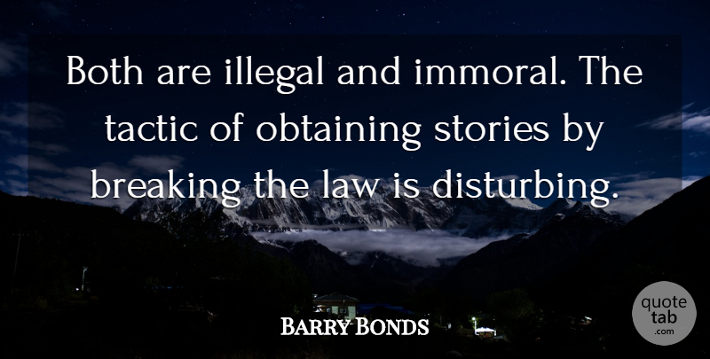 Barry Bonds Quote About Both, Breaking, Illegal, Law, Obtaining: Both Are Illegal And Immoral...