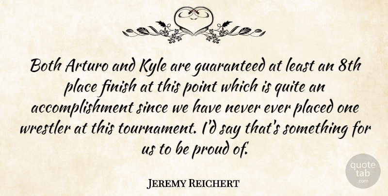 Jeremy Reichert Quote About Both, Finish, Guaranteed, Kyle, Placed: Both Arturo And Kyle Are...